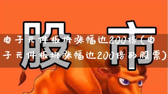 电子元件板块涨幅达200倍(电子元件板块涨幅达200倍的股票)_https://www.jumanxin.com_科创板_第1张