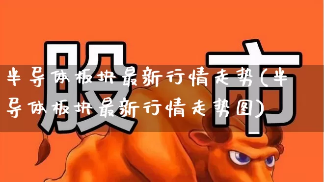 半导体板块最新行情走势(半导体板块最新行情走势图)_https://www.jumanxin.com_创业板_第1张
