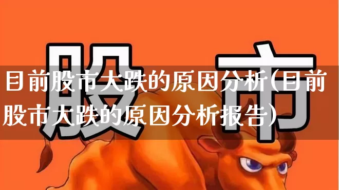目前股市大跌的原因分析(目前股市大跌的原因分析报告)_https://www.jumanxin.com_创业板_第1张