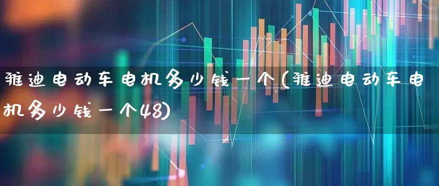 雅迪电动车电机多少钱一个(雅迪电动车电机多少钱一个48)_https://www.jumanxin.com_创业板_第1张