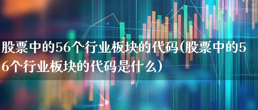 股票中的56个行业板块的代码(股票中的56个行业板块的代码是什么)_https://www.jumanxin.com_深交所_第1张