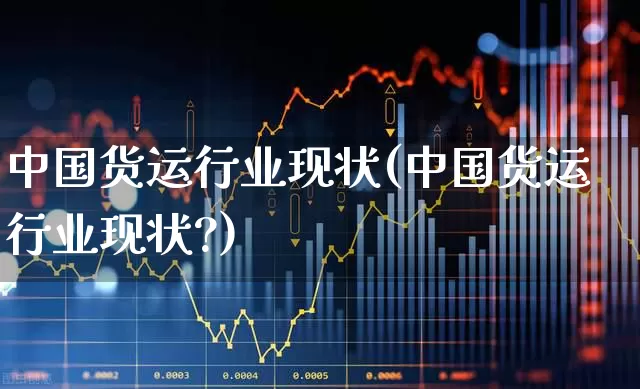 中国货运行业现状(中国货运行业现状?)_https://www.jumanxin.com_科创板_第1张