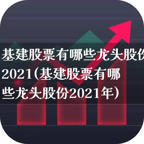 基建股票有哪些龙头股份2021(基建股票有哪些龙头股份2021年)_https://www.jumanxin.com_北交所_第1张