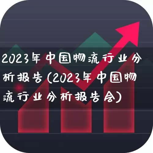 2023年中国物流行业分析报告(2023年中国物流行业分析报告会)_https://www.jumanxin.com_科创板_第1张