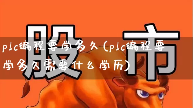 plc编程要学多久(plc编程要学多久需要什么学历)_https://www.jumanxin.com_北交所_第1张