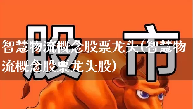 智慧物流概念股票龙头(智慧物流概念股票龙头股)_https://www.jumanxin.com_创业板_第1张
