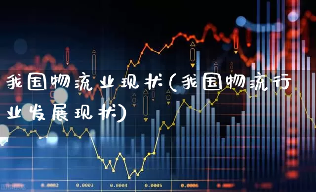 我国物流业现状(我国物流行业发展现状)_https://www.jumanxin.com_科创板_第1张