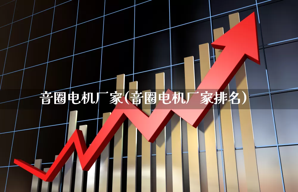 音圈电机厂家(音圈电机厂家排名)_https://www.jumanxin.com_深交所_第1张