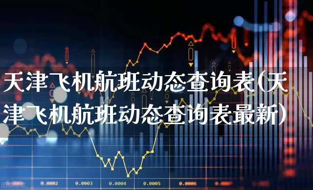 天津飞机航班动态查询表(天津飞机航班动态查询表最新)_https://www.jumanxin.com_上交所_第1张
