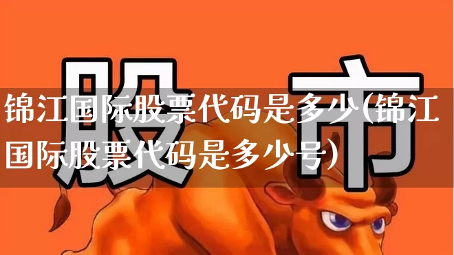 锦江国际股票代码是多少(锦江国际股票代码是多少号)_https://www.jumanxin.com_北交所_第1张