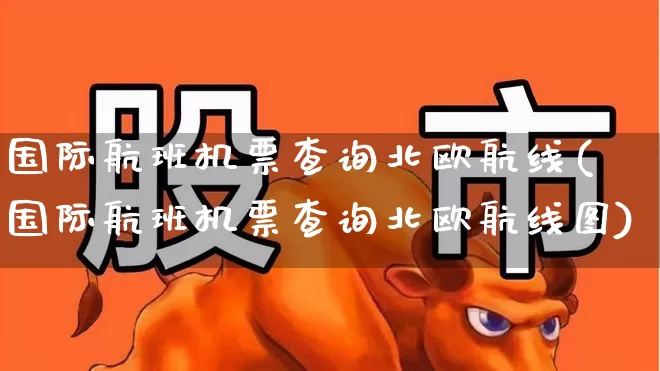 国际航班机票查询北欧航线(国际航班机票查询北欧航线图)_https://www.jumanxin.com_科创板_第1张