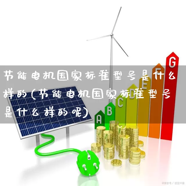 节能电机国家标准型号是什么样的(节能电机国家标准型号是什么样的呢)_https://www.jumanxin.com_科创板_第1张