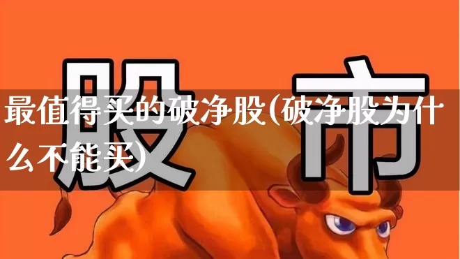 最值得买的破净股(破净股为什么不能买)_https://www.jumanxin.com_科创板_第1张