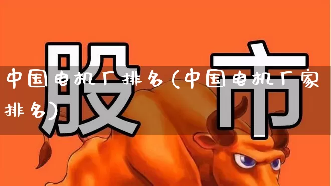 中国电机厂排名(中国电机厂家排名)_https://www.jumanxin.com_科创板_第1张