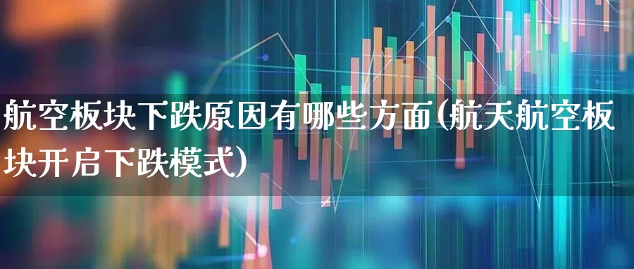 航空板块下跌原因有哪些方面(航天航空板块开启下跌模式)_https://www.jumanxin.com_上交所_第1张