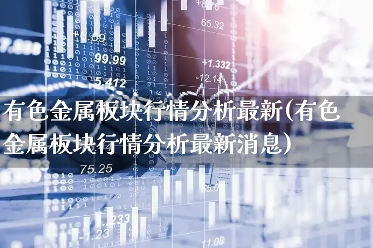 有色金属板块行情分析最新(有色金属板块行情分析最新消息)_https://www.jumanxin.com_科创板_第1张
