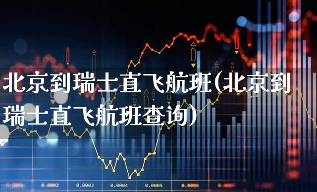 北京到瑞士直飞航班(北京到瑞士直飞航班查询)_https://www.jumanxin.com_上交所_第1张