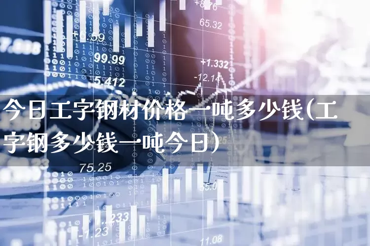 今日工字钢材价格一吨多少钱(工字钢多少钱一吨今日)_https://www.jumanxin.com_科创板_第1张