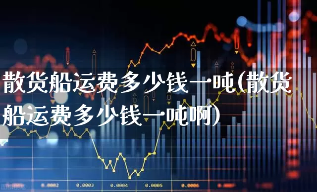 散货船运费多少钱一吨(散货船运费多少钱一吨啊)_https://www.jumanxin.com_上交所_第1张