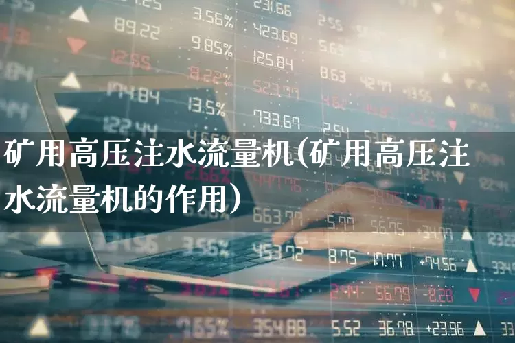 矿用高压注水流量机(矿用高压注水流量机的作用)_https://www.jumanxin.com_深交所_第1张