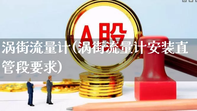 涡街流量计(涡街流量计安装直管段要求)_https://www.jumanxin.com_上交所_第1张