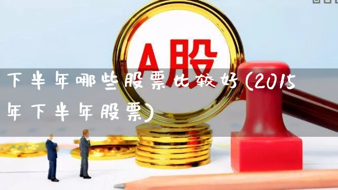 下半年哪些股票比较好(2015年下半年股票)_https://www.jumanxin.com_创业板_第1张