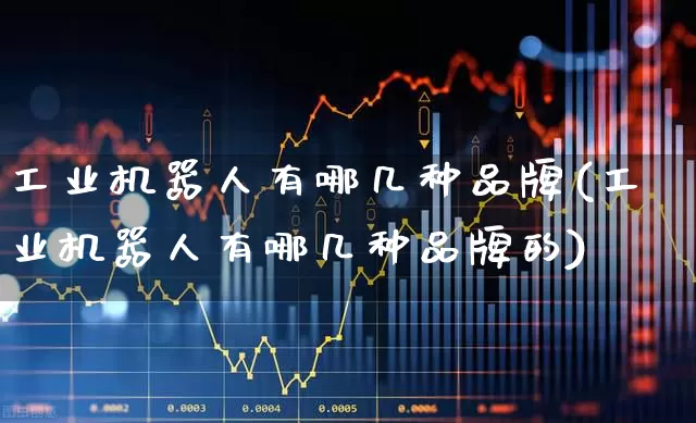 工业机器人有哪几种品牌(工业机器人有哪几种品牌的)_https://www.jumanxin.com_深交所_第1张