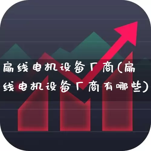 扁线电机设备厂商(扁线电机设备厂商有哪些)_https://www.jumanxin.com_上交所_第1张