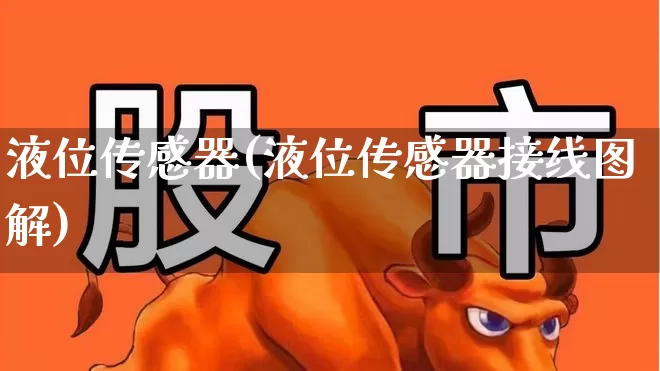 液位传感器(液位传感器接线图解)_https://www.jumanxin.com_科创板_第1张