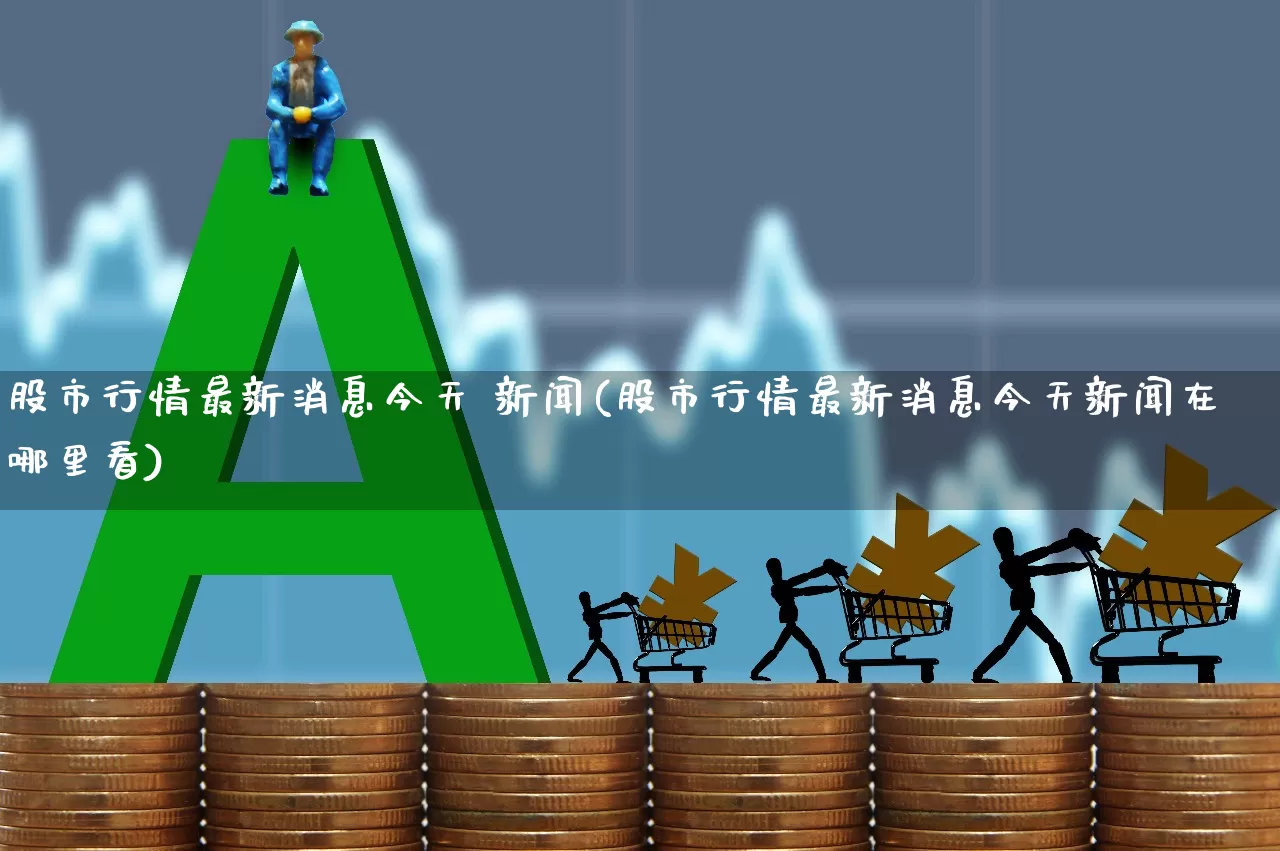股市行情最新消息今天 新闻(股市行情最新消息今天新闻在哪里看)_https://www.jumanxin.com_深交所_第1张