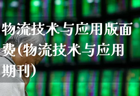 物流技术与应用版面费(物流技术与应用期刊)_https://www.jumanxin.com_上交所_第1张