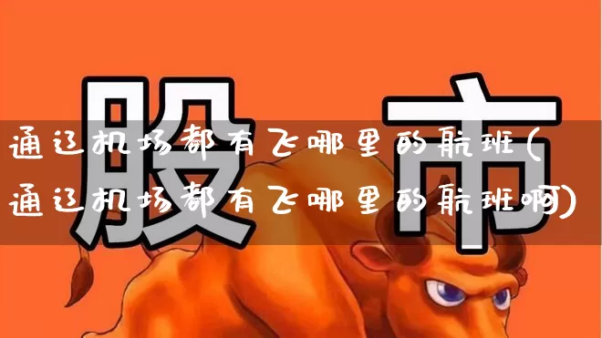 通辽机场都有飞哪里的航班(通辽机场都有飞哪里的航班啊)_https://www.jumanxin.com_上交所_第1张