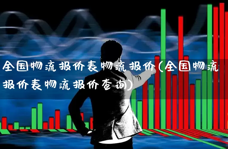 全国物流报价表物流报价(全国物流报价表物流报价查询)_https://www.jumanxin.com_深交所_第1张