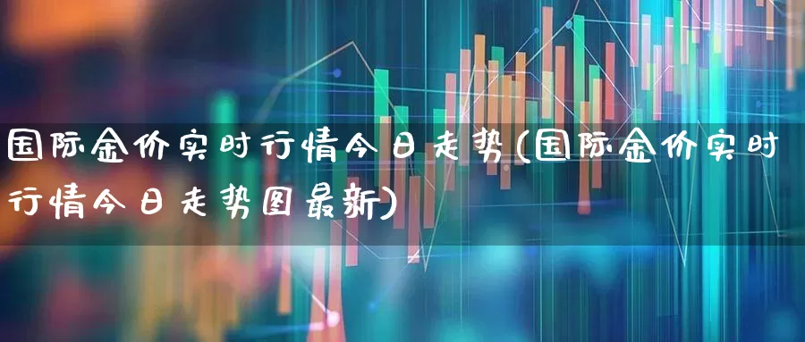 国际金价实时行情今日走势(国际金价实时行情今日走势图最新)_https://www.jumanxin.com_北交所_第1张
