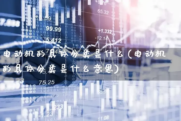电动机的具体分类是什么(电动机的具体分类是什么意思)_https://www.jumanxin.com_北交所_第1张