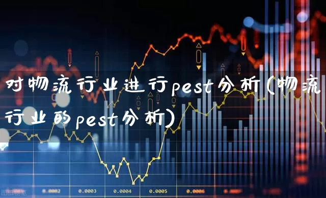 对物流行业进行pest分析(物流行业的pest分析)_https://www.jumanxin.com_北交所_第1张