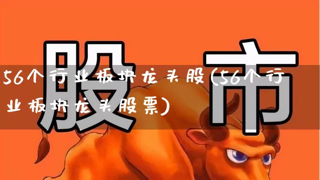 56个行业板块龙头股(56个行业板块龙头股票)_https://www.jumanxin.com_科创板_第1张