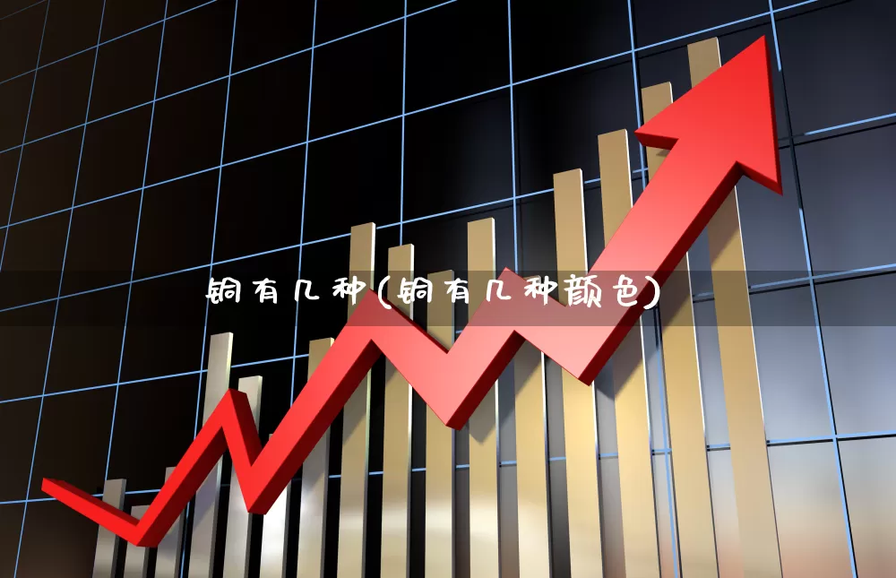 铜有几种(铜有几种颜色)_https://www.jumanxin.com_科创板_第1张
