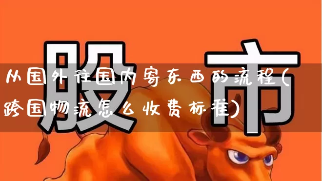 从国外往国内寄东西的流程(跨国物流怎么收费标准)_https://www.jumanxin.com_上交所_第1张