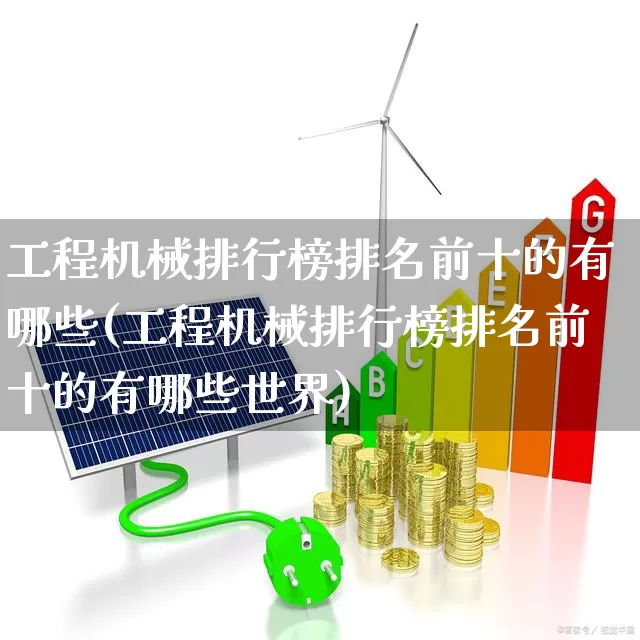 工程机械排行榜排名前十的有哪些(工程机械排行榜排名前十的有哪些世界)_https://www.jumanxin.com_科创板_第1张