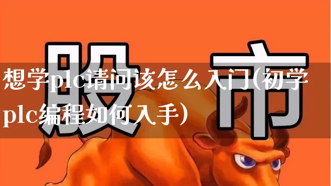 想学plc请问该怎么入门(初学plc编程如何入手)_https://www.jumanxin.com_创业板_第1张