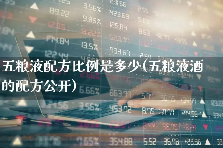 五粮液配方比例是多少(五粮液酒的配方公开)_https://www.jumanxin.com_创业板_第1张