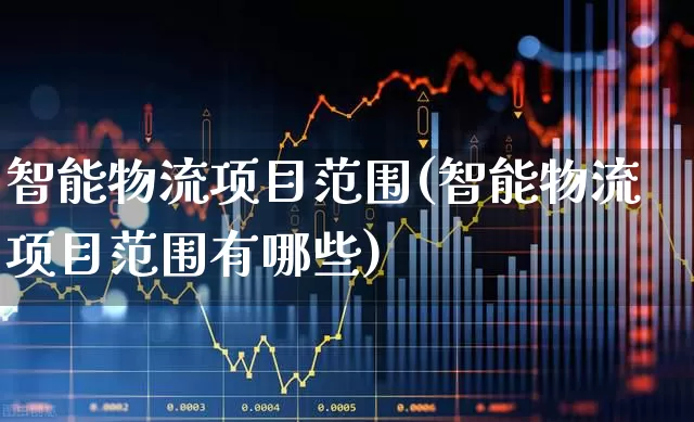 智能物流项目范围(智能物流项目范围有哪些)_https://www.jumanxin.com_上交所_第1张
