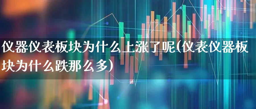 仪器仪表板块为什么上涨了呢(仪表仪器板块为什么跌那么多)_https://www.jumanxin.com_上交所_第1张