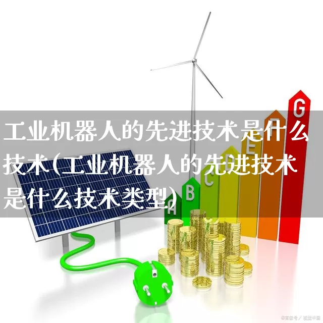 工业机器人的先进技术是什么技术(工业机器人的先进技术是什么技术类型)_https://www.jumanxin.com_上交所_第1张