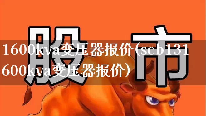 1600kva变压器报价(scb131600kva变压器报价)_https://www.jumanxin.com_创业板_第1张