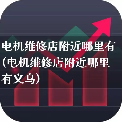 电机维修店附近哪里有(电机维修店附近哪里有义乌)_https://www.jumanxin.com_北交所_第1张
