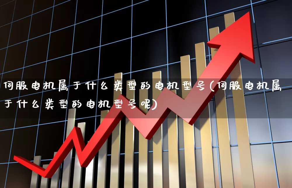 伺服电机属于什么类型的电机型号(伺服电机属于什么类型的电机型号呢)_科创板_第1张_财经网 伺服电机属于什么类型的电机型号(伺服电机属于什么类型的电机型号呢)_https://www.jumanxin.com_科创板_第1张