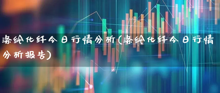 涤纶化纤今日行情分析(涤纶化纤今日行情分析报告)_https://www.jumanxin.com_上交所_第1张