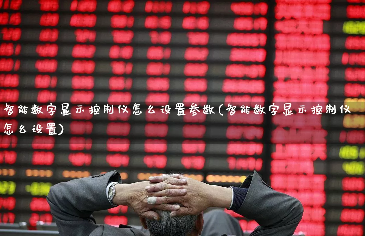 智能数字显示控制仪怎么设置参数(智能数字显示控制仪怎么设置)_https://www.jumanxin.com_上交所_第1张